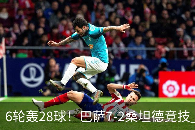 6轮轰28球！巴萨7-2桑坦德竞技 拉菲戴帽亚马尔1射2传坎塞洛建功